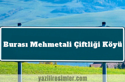 Burası Mehmetali Çiftliği Köyü